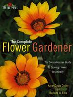 Burpee -- the Complete Flower Gardener : The Comprehensive Guide to Growing Flowers Organically
