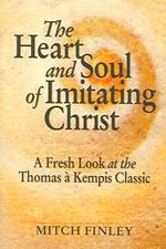 The Heart and Soul of Imitating Christ : A Fresh Look at the Thomas a Kempis Classic