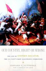 Our Country, Right or Wrong : The Life of Stephen Decatur, the U.S. Navy's Most Illustrious Commander （Reprint）