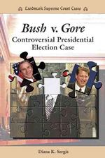Bush V. Gore : Controversial Presidential Election Case (Landmark Supreme Court Cases)