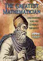 The Greatest Mathematician : Archimedes and His Eureka! Moment (Great Minds of Ancient Science and Math)