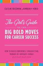The Girl's Guide to the Big Bold Moves for Career Success : How to Build Confidence, Conquer Fear, Manage Up, Navigate Change an Much, Much More （1 Reprint）