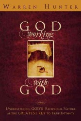 God Working with God : Understanding God's Reciprocal Nature as the Greatest Key to True Intimacy