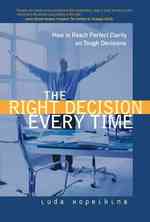 The Right Decision Every Time : How to Reach Perfect Clarity on Tough Decisions