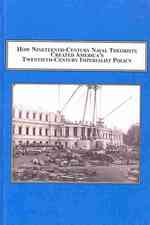How Nineteenth-century Naval Theorists Created America's Twentieth-century Policy : Military Strategy Shapes Foreign Policy