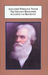 Alexander Wheelock Thayer, the Greatest Biographer of Ludwig Von Beethoven : A Study in Nineteenth-century American Music Criticism