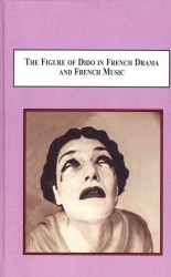 The Figure of Dido in French Drama and Music : Interpretations of the Tragic Love Story of a Legendary Heroine