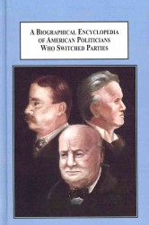 A Biographical Encyclopedia of American Politicians Who Switched Parties : A History of the Crises That Changed Loyalties