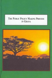 The Public Policy Making Process in Ghana : How Politicians and Civil Servants Deal with Public Problems