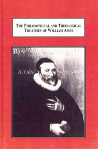 The Philosophical and Theological Treatises of William Ames