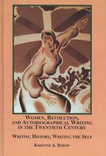 Women, Revolution, and Autobiographical Writing in the Twentieth Century : Writing History, Writing the Self
