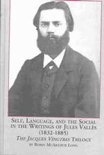 Self, Language and the Social in the Writings of Jules Valles (1833 - 1885) : The Jacques Vingtras Trilogy (Studies in French Literature)