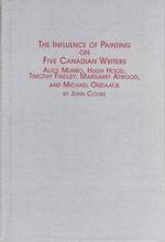 The Influence of Painting on Five Canadian Writers : Alice Munro, Hugh Hood, Timothy Findley, Margaret Atwood and Michael Ondaatje (Canadian Studies)