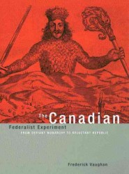 The Canadian Federalist Experiment : From Defiant Monarchy to Reluctant Republic
