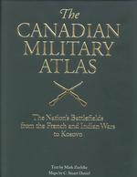 The Canadian Military Atlas : The Nation's Battlefields from the French-Indian Wars to Kosovo