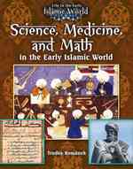 Science Medicine and Math in the Early Islamic World (Life in the Early Islamic World)