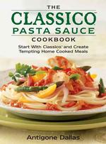 'The Classico' Pasta Sauce Cookbook : Tempting Home-Cooked Meals Using Authentic Italian Pasta Sauces