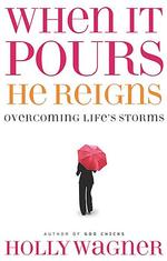 When It Pours, He Reigns : Overcoming Life's Storms