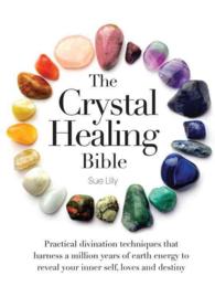 The Crystal Healing Bible : Practical Divination Techniques That Harness a Million Years of Earth Energy to Reveal Your Lives, Loves, and Destiny （SPI）