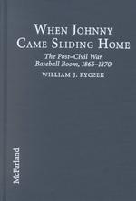 When Johnny Came Sliding Home : The Post-Civil War Baseball Boom, 1865-1870