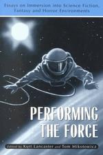 Performing the Force : Essays on Immersion into Science-Fiction, Fantasy and Horror Environments