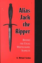 Alias Jack the Ripper : Beyond the Usual Whitechapel Suspects