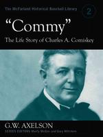 Commy : The Life Story of Charles A. Comiskey (The Mcfarland Historical Baseball Library)