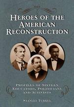 Heroes of the American Reconstruction : Profiles of Sixteen Educators, Politicians and Activists