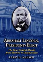 Abraham Lincoln, President-elect : The Four Critical Months from Election to Inauguration