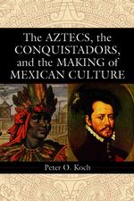 The Aztecs, the Conquistadors, and the Making of Mexican Culture
