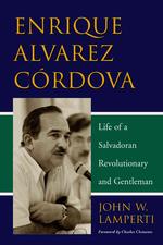 Enrique Alvarez Cordova : Life of a Salvadoran Revolutionary and Gentleman