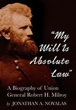 'My Will Is Absolute Law' : A Biography of Union General Robert H. Milroy