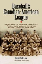 Baseball's Canadian-American League : A History of Its Inception, Franchises, Participants, Locales, Statistics, Demise and Legacy, 1936-1951