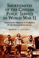 Smokejumpers of the Civilian Public Service in World War II : Conscientious Objectors as Firefighters for the National Forest Service