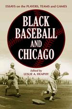 Black Baseball and Chicago : Essays on the Players, Teams and Games of the Negro Leagues' Most Important City