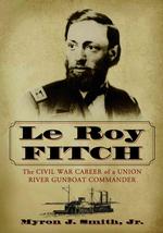 Le Roy Fitch : The Civil War Career of a Union River Gunboat Commander