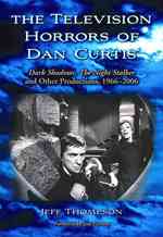 The Television Horrors of Dan Curtis : Dark Shadows, ''The Night Stalker'' and Other Productions, 1966-2006