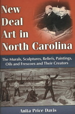 New Deal Art in North Carolina : The Murals, Sculptures, Reliefs, Paintings, Oils and Frescoes and Their Creators