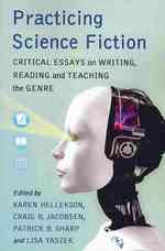 Practicing Science Fiction : Critical Essays on Writing, Reading and Teaching the Genre