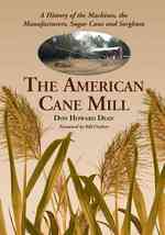 The American Cane Mill : A History of the Machines, the Manufacturers, Sugar Cane and Sorghum