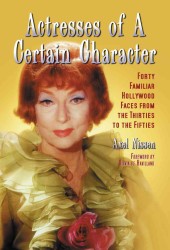 Actresses of a Certain Character : Forty Familiar Hollywood Faces from the Thirties to the Fifties