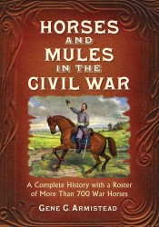 Horses and Mules in the Civil War : A Complete History with a Roster of More than 700 War Horses
