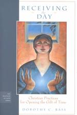 Receiving the Day : Christian Practices for Opening the Gift of Time (The Practices of Faith Series)