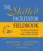 The Skilled Facilitator Fieldbook : Tips, Tools, and Tested Methods for Consultants, Facilitators, Managers, Trainers, and Coaches (Jossey Bass Busine