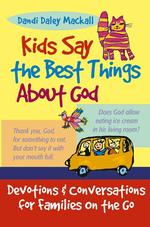 Kids Say the Best Things about God : Devotions and Conversations for Families on the Go
