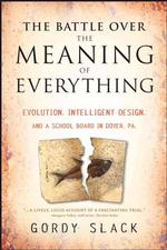 The Battle over the Meaning of Everything : Evolution, Intelligent Design, and a School Board in Dover, PA
