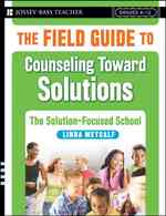 The Field Guide to Counseling toward Solutions : The Solution Focused School (Grades K-12) (Jossey-bass Teacher)