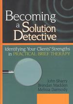 Becoming a Solution Detective : Identifying Your Clients' Strengths in Practical Brief Therapy (Haworth Marriage and the Family)