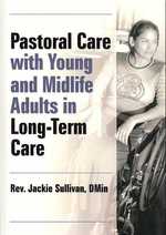 Pastoral Care with Young and Midlife Adults in Long-Term Care (Haworth Series in Chaplaincy) （1ST）