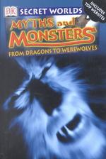 Myths and Monsters : From Dragons to Werewolves (Secret Worlds)